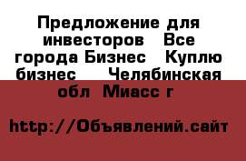 Предложение для инвесторов - Все города Бизнес » Куплю бизнес   . Челябинская обл.,Миасс г.